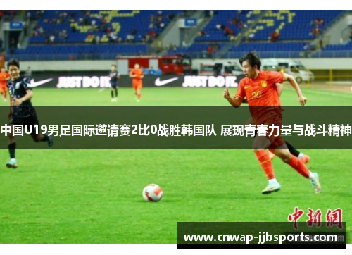 中国U19男足国际邀请赛2比0战胜韩国队 展现青春力量与战斗精神
