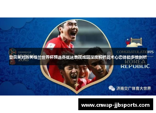 登贝莱对阵英格兰世界杯预选赛低迷表现成因深度解析战术心态体能多维剖析 登贝莱对阵英格兰世界杯预选赛低迷表现成因深度解析战术心态体能多维剖析