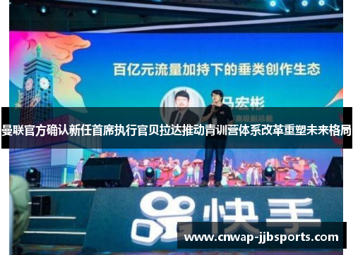 曼联官方确认新任首席执行官贝拉达推动青训营体系改革重塑未来格局