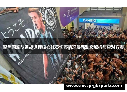 聚焦国家队备战进程核心球员伤停情况最新动态解析与应对方案 聚焦国家队备战进程核心球员伤停情况最新动态解析与应对方案