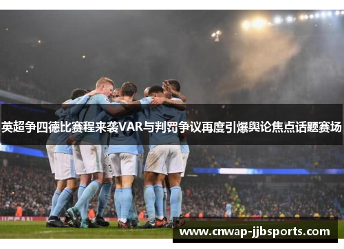 英超争四德比赛程来袭VAR与判罚争议再度引爆舆论焦点话题赛场 英超争四德比赛程来袭VAR与判罚争议再度引爆舆论焦点话题赛场